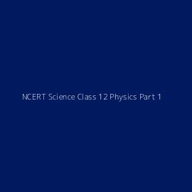 NCERT Science Class 12 Physics Part 1